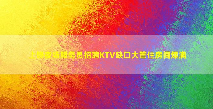上饶夜场服务员招聘KTV缺口大管住房间爆满