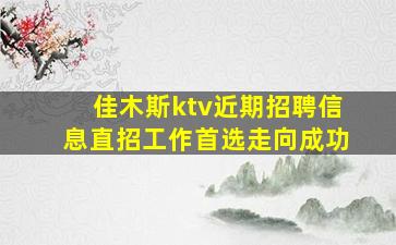 佳木斯ktv近期招聘信息直招工作首选走向成功